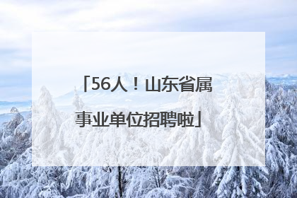56人！山东省属事业单位招聘啦