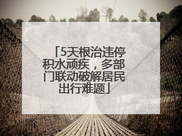 5天根治违停积水顽疾，多部门联动破解居民出行难题