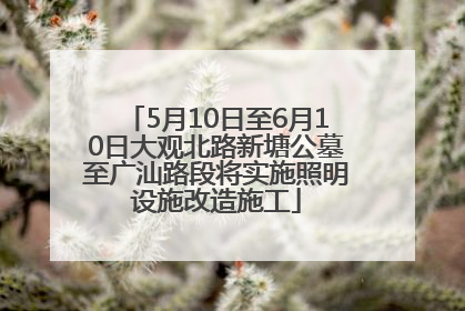 5月10日至6月10日大观北路新塘公墓至广汕路段将实施照明设施改造施工
