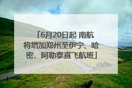 6月20日起 南航将增加郑州至伊宁、哈密、阿勒泰直飞航班