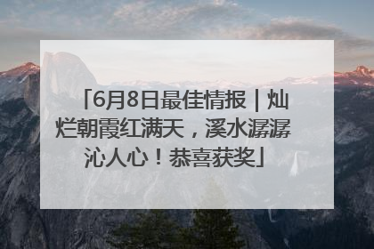6月8日最佳情报｜灿烂朝霞红满天，溪水潺潺沁人心！恭喜获奖