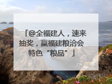 @全福建人，速来抽奖，赢福建粮洽会特色“粮品”