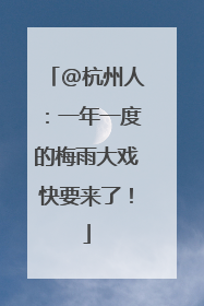 @杭州人：一年一度的梅雨大戏快要来了！