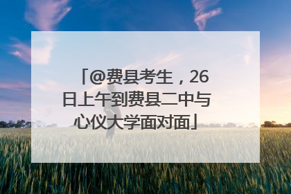 @费县考生，26日上午到费县二中与心仪大学面对面