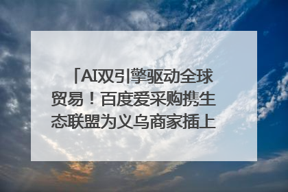 AI双引擎驱动全球贸易！百度爱采购携生态联盟为义乌商家插上“数字翅膀”