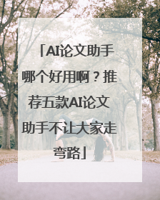 AI论文助手哪个好用啊？推荐五款AI论文助手不让大家走弯路