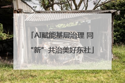 AI赋能基层治理 同“新”共治美好东社