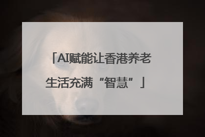 AI赋能让香港养老生活充满“智慧”