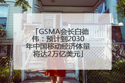GSMA会长白德伟：预计到2030年中国移动经济体量将达2万亿美元