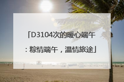 D3104次的暖心端午：粽情端午，温情旅途