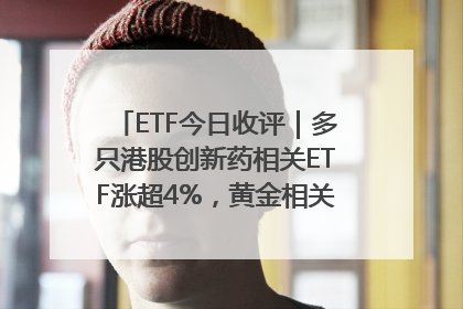 ETF今日收评｜多只港股创新药相关ETF涨超4%，黄金相关ETF跌逾1%