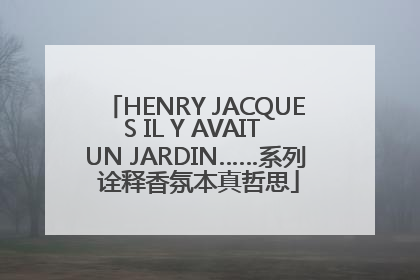 HENRY JACQUES IL Y AVAIT UN JARDIN……系列 诠释香氛本真哲思